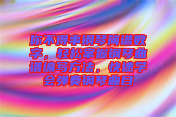 你不得事鋼琴簡譜數(shù)字，輕松掌握鋼琴曲譜編寫方法，快速學(xué)會彈奏鋼琴曲目