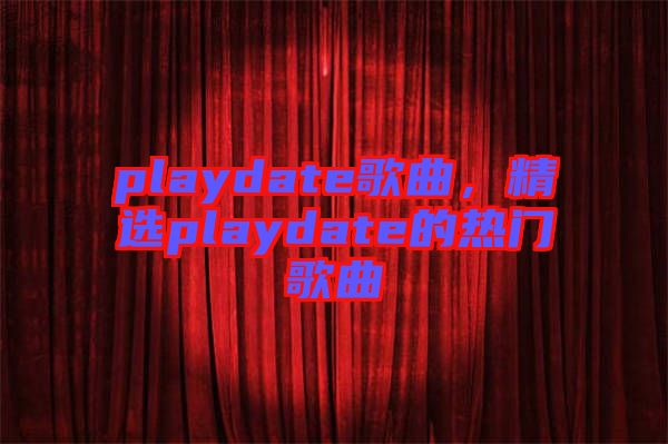 playdate歌曲，精選playdate的熱門(mén)歌曲