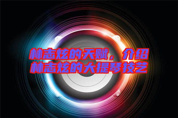 林志炫的天賦，介紹林志炫的大提琴技藝