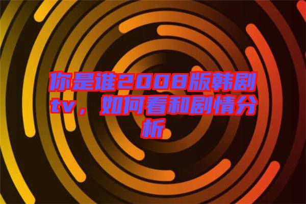 你是誰(shuí)2008版韓劇tv，如何看和劇情分析