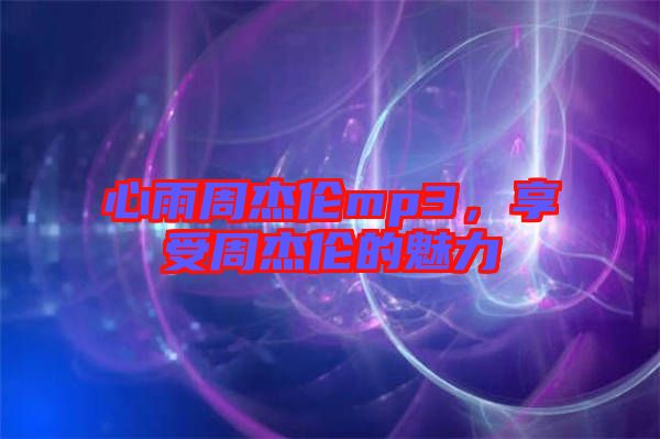 心雨周杰倫mp3，享受周杰倫的魅力