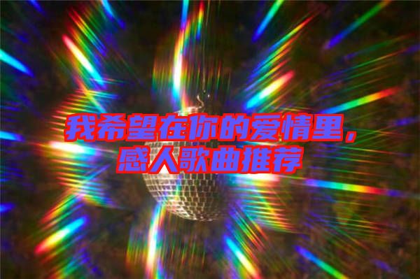 我希望在你的愛情里，感人歌曲推薦