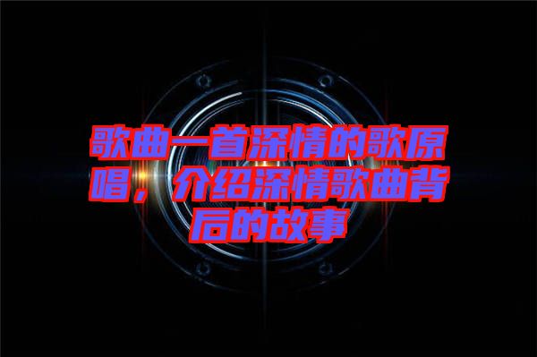 歌曲一首深情的歌原唱，介紹深情歌曲背后的故事