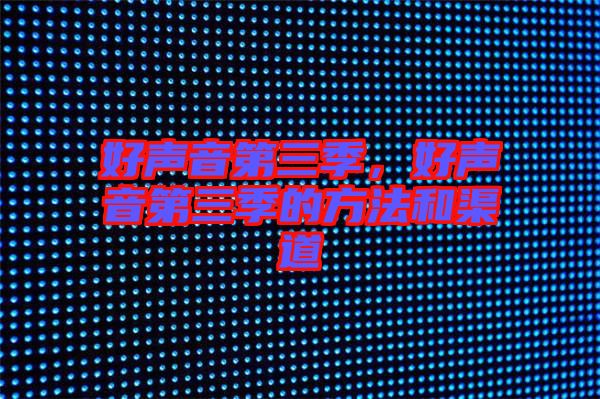 好聲音第三季，好聲音第三季的方法和渠道