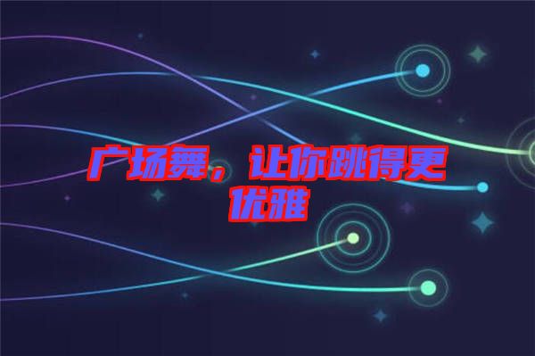 廣場舞，讓你跳得更優(yōu)雅