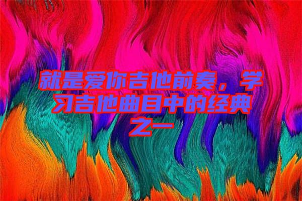 就是愛你吉他前奏，學習吉他曲目中的經(jīng)典之一