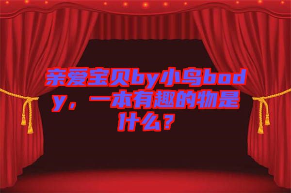 親愛寶貝by小鳥body，一本有趣的物是什么？