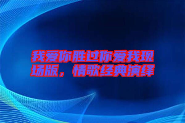 我愛(ài)你勝過(guò)你愛(ài)我現(xiàn)場(chǎng)版，情歌經(jīng)典演繹