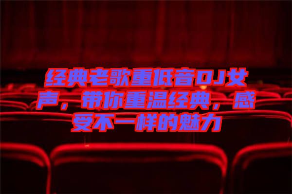 經(jīng)典老歌重低音DJ女聲，帶你重溫經(jīng)典，感受不一樣的魅力