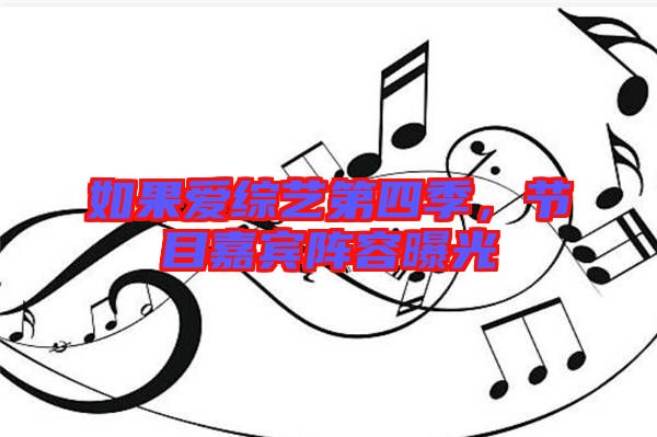 如果愛綜藝第四季，節(jié)目嘉賓陣容曝光