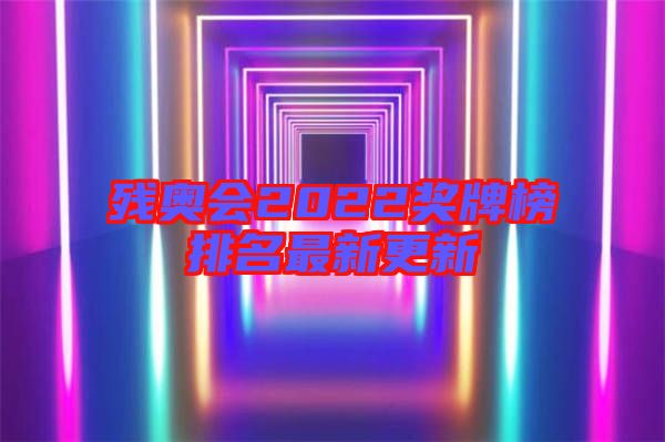 殘奧會2022獎(jiǎng)牌榜排名最新更新