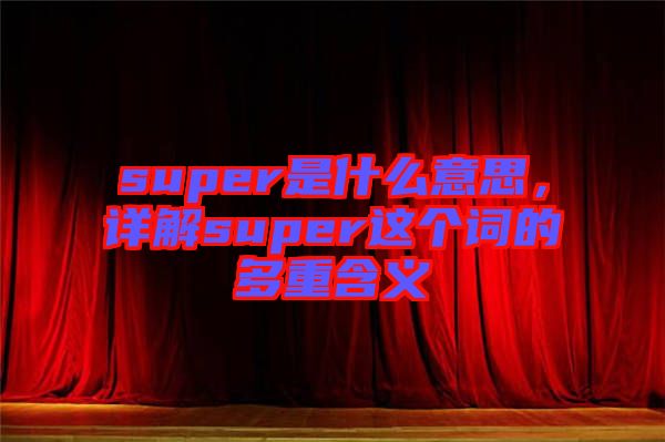 super是什么意思，詳解super這個(gè)詞的多重含義