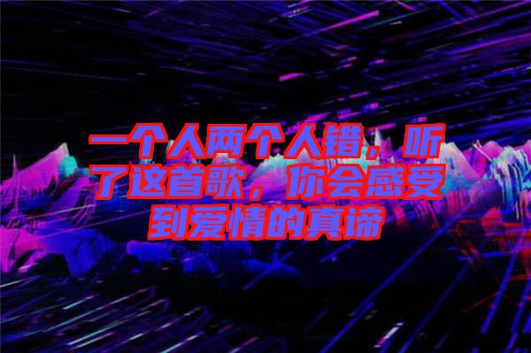一個(gè)人兩個(gè)人錯(cuò)，聽(tīng)了這首歌，你會(huì)感受到愛(ài)情的真諦