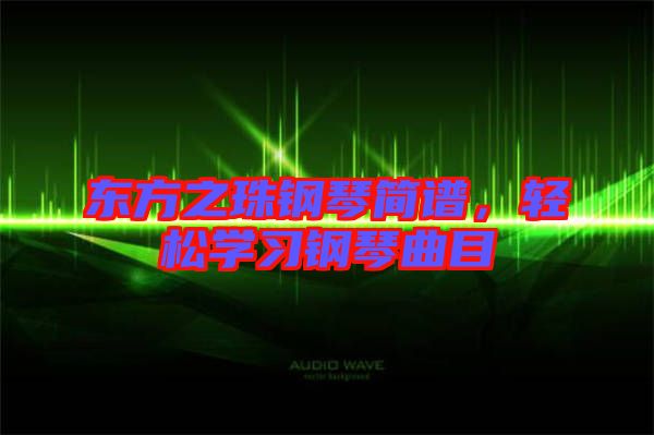 東方之珠鋼琴簡譜，輕松學(xué)習(xí)鋼琴曲目