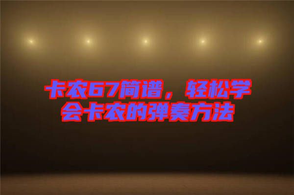 卡農(nóng)67簡譜，輕松學(xué)會卡農(nóng)的彈奏方法