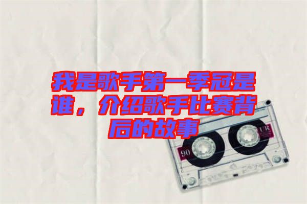 我是歌手第一季冠是誰，介紹歌手比賽背后的故事