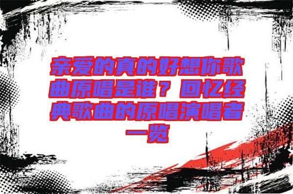 親愛的真的好想你歌曲原唱是誰？回憶經典歌曲的原唱演唱者一覽