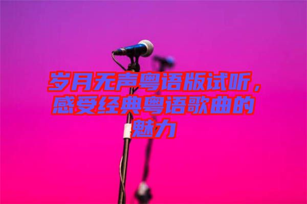 歲月無聲粵語版試聽，感受經(jīng)典粵語歌曲的魅力