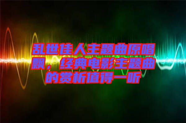 亂世佳人主題曲原唱飄，經(jīng)典電影主題曲的賞析值得一聽