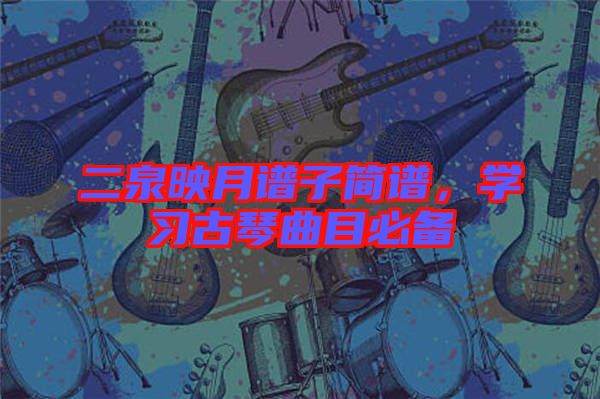 二泉映月譜子簡(jiǎn)譜，學(xué)習(xí)古琴曲目必備