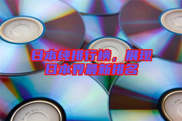 日本純排行榜，展現(xiàn)日本界最新排名