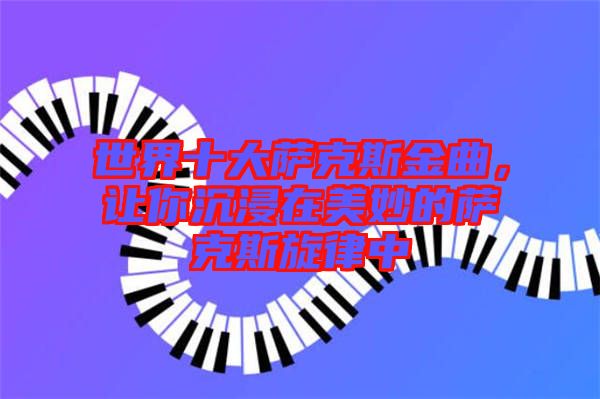 世界十大薩克斯金曲，讓你沉浸在美妙的薩克斯旋律中