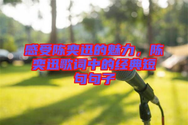 感受陳奕迅的魅力，陳奕迅歌詞中的經(jīng)典短句句子