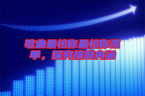 歌曲最怕你最怕你孤單，探究情感內(nèi)涵