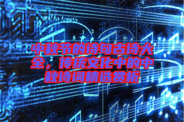 中秋節(jié)的詩句古詩大全，傳統(tǒng)文化中的中秋詩詞精選賞析