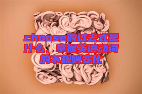 choose的過去式是什么，掌握英語動詞的不規(guī)則變化