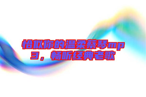 恰似你的溫柔蔡琴mp3，暢聽經(jīng)典老歌