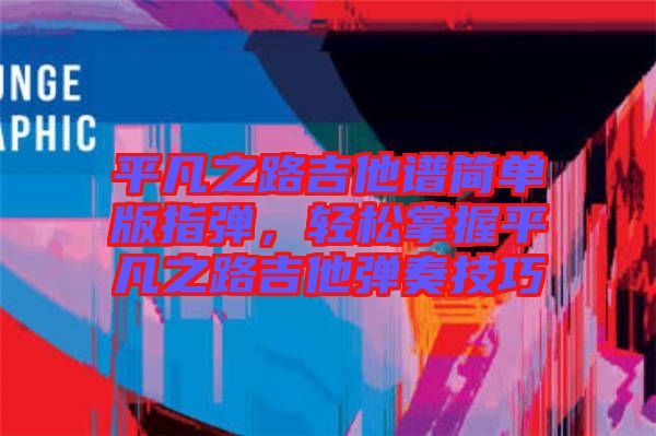 平凡之路吉他譜簡單版指彈，輕松掌握平凡之路吉他彈奏技巧