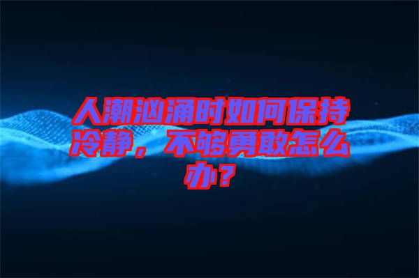 人潮洶涌時如何保持冷靜，不夠勇敢怎么辦？