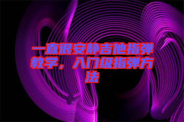 一直很安靜吉他指彈教學(xué)，入門級指彈方法