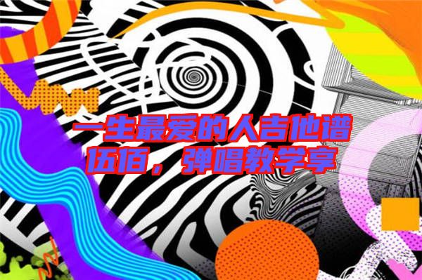 一生最愛的人吉他譜伍佰，彈唱教學享