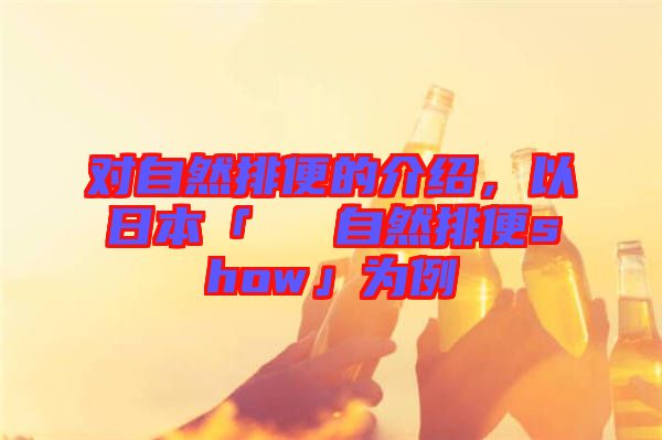 對自然排便的介紹，以日本「による自然排便show」為例