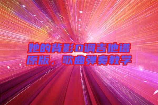 她的背影D調(diào)吉他譜原版，歌曲彈奏教學(xué)