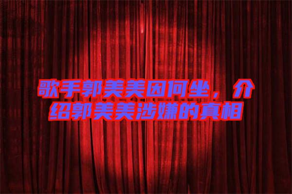 歌手郭美美因何坐，介紹郭美美涉嫌的真相