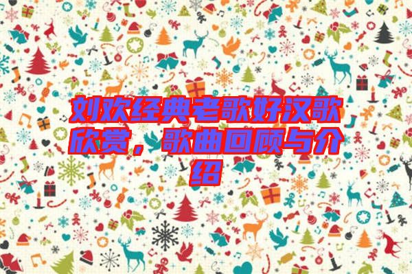 劉歡經(jīng)典老歌好漢歌欣賞，歌曲回顧與介紹