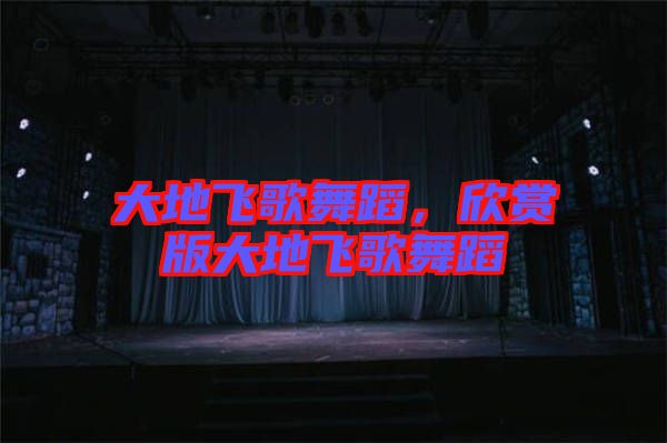 大地飛歌舞蹈，欣賞版大地飛歌舞蹈