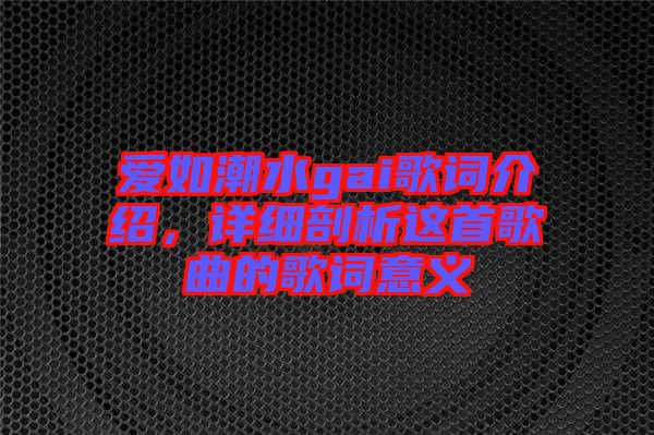 愛如潮水gai歌詞介紹，詳細剖析這首歌曲的歌詞意義