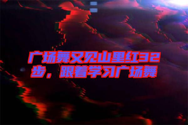 廣場(chǎng)舞又見(jiàn)山里紅32步，跟著學(xué)習(xí)廣場(chǎng)舞