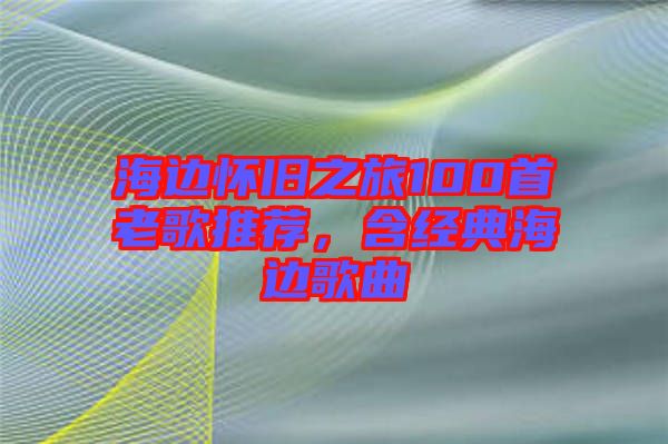 海邊懷舊之旅100首老歌推薦，含經(jīng)典海邊歌曲