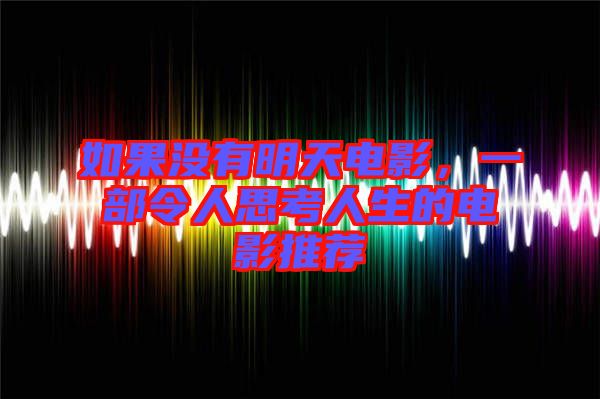 如果沒有明天電影，一部令人思考人生的電影推薦
