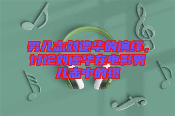 男兒志劉德華的演繹，討論劉德華在電影男兒志中的現(xiàn)