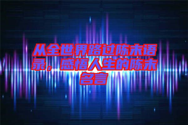 從全世界路過陳末語錄，感悟人生的陳末名言