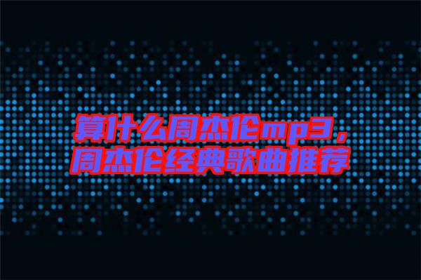 算什么周杰倫mp3，周杰倫經(jīng)典歌曲推薦