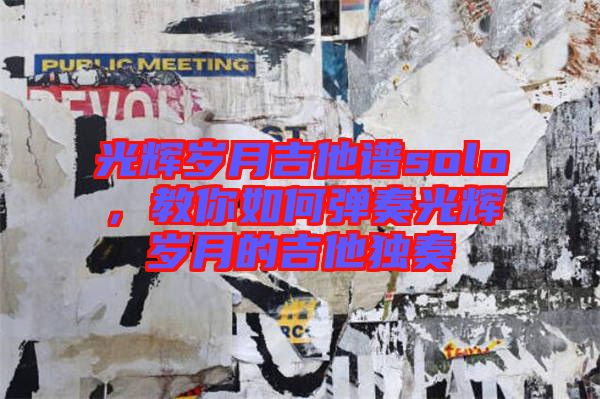 光輝歲月吉他譜solo，教你如何彈奏光輝歲月的吉他獨(dú)奏