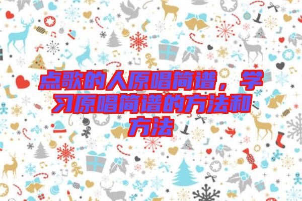 點(diǎn)歌的人原唱簡(jiǎn)譜，學(xué)習(xí)原唱簡(jiǎn)譜的方法和方法