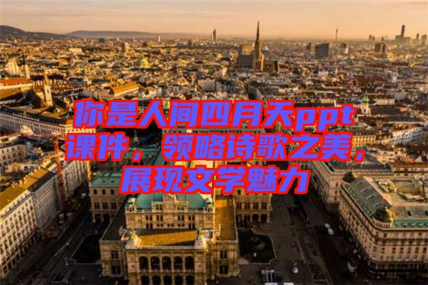 你是人間四月天ppt課件，領(lǐng)略詩(shī)歌之美，展現(xiàn)文學(xué)魅力